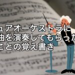 アマチュアオーケストラに自身の曲を演奏してもらったときに感じたことの覚え書き